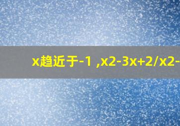 x趋近于-1 ,x2-3x+2/x2-1